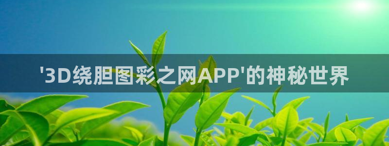 胜彩客网：\'3D绕胆图彩之网APP\'的神秘世界